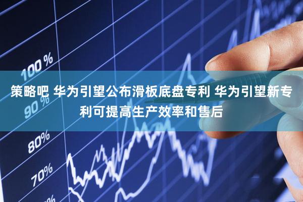 策略吧 华为引望公布滑板底盘专利 华为引望新专利可提高生产效率和售后
