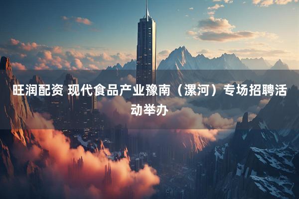 旺润配资 现代食品产业豫南（漯河）专场招聘活动举办