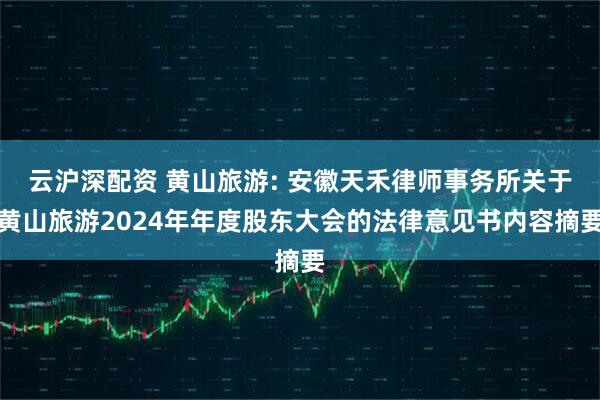 云沪深配资 黄山旅游: 安徽天禾律师事务所关于黄山旅游2024年年度股东大会的法律意见书内容摘要