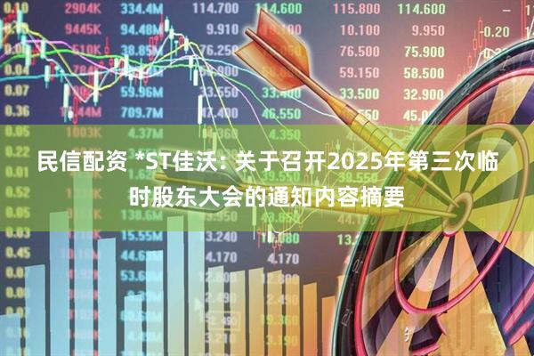 民信配资 *ST佳沃: 关于召开2025年第三次临时股东大会的通知内容摘要