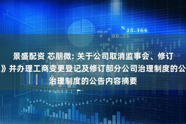 景盛配资 芯朋微: 关于公司取消监事会、修订《公司章程》并办理工商变更登记及修订部分公司治理制度的公告内容摘要