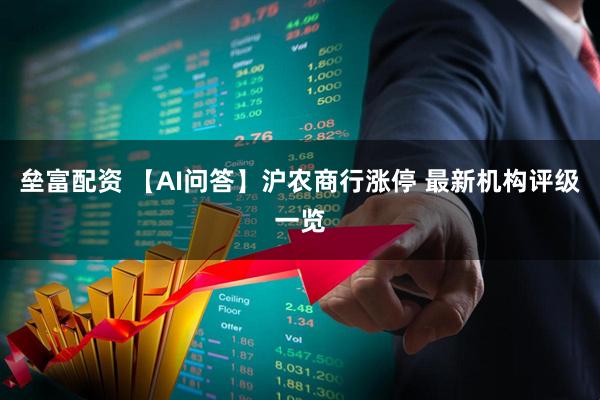 垒富配资 【AI问答】沪农商行涨停 最新机构评级一览