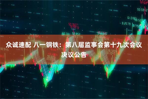 众诚速配 八一钢铁：第八届监事会第十九次会议决议公告