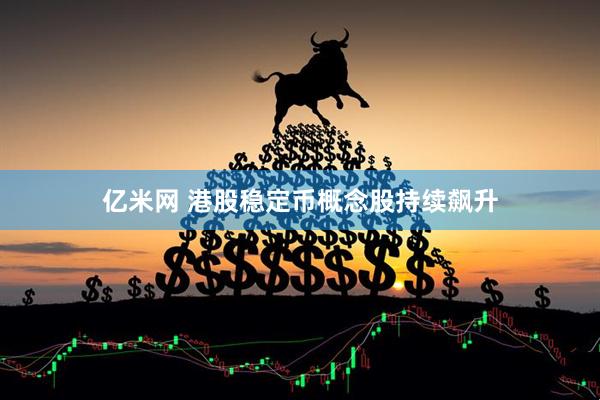 亿米网 港股稳定币概念股持续飙升