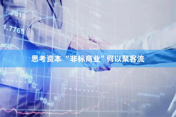 思考资本 “非标商业”何以聚客流