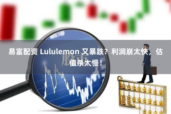 易富配资 Lululemon 又暴跌？利润崩太快，估值杀太慢！