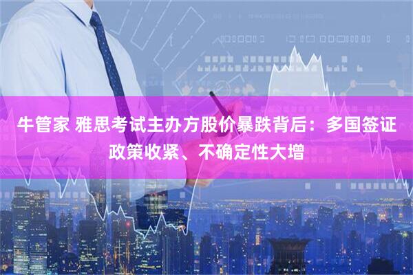 牛管家 雅思考试主办方股价暴跌背后：多国签证政策收紧、不确定性大增
