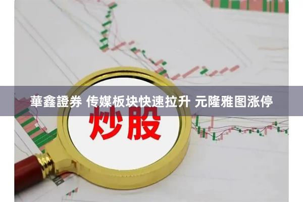 華鑫證券 传媒板块快速拉升 元隆雅图涨停