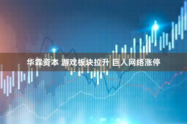 华霖资本 游戏板块拉升 巨人网络涨停