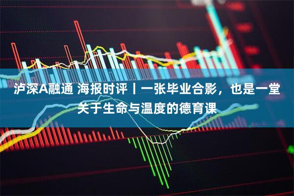 泸深A融通 海报时评丨一张毕业合影，也是一堂关于生命与温度的德育课