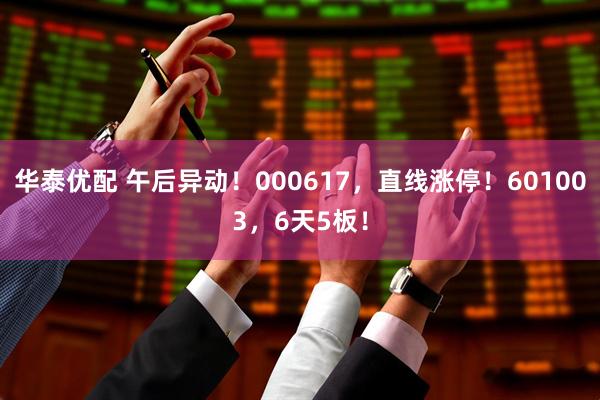 华泰优配 午后异动！000617，直线涨停！601003，6天5板！