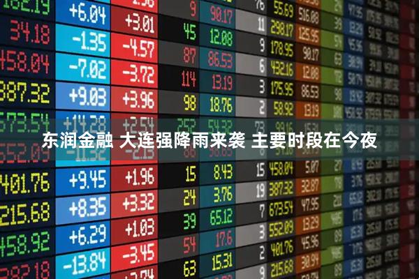 东润金融 大连强降雨来袭 主要时段在今夜