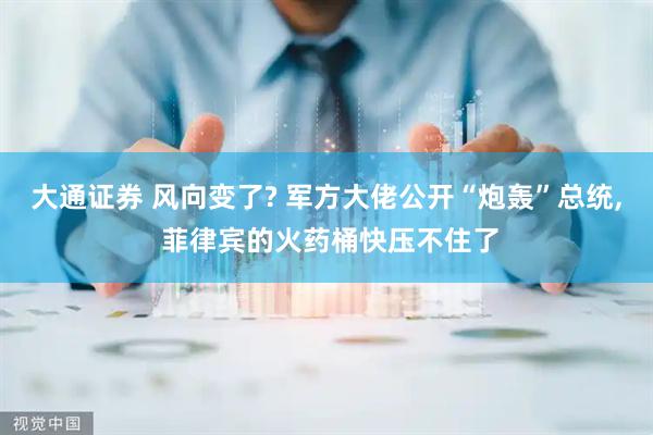 大通证券 风向变了? 军方大佬公开“炮轰”总统, 菲律宾的火药桶快压不住了