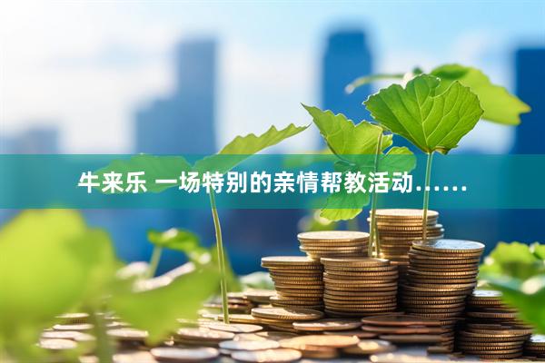 牛来乐 一场特别的亲情帮教活动……