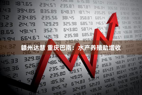 赣州达慧 重庆巴南：水产养殖助增收