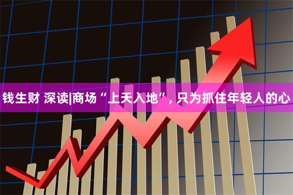 钱生财 深读|商场“上天入地”, 只为抓住年轻人的心