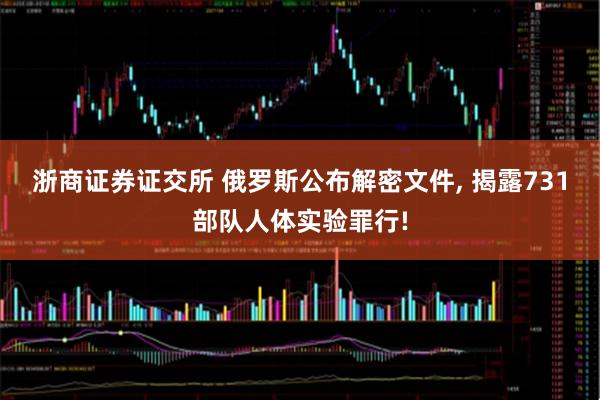 浙商证券证交所 俄罗斯公布解密文件, 揭露731部队人体实验罪行!