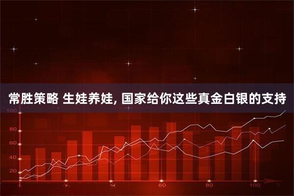 常胜策略 生娃养娃, 国家给你这些真金白银的支持