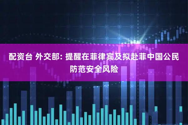 配资台 外交部: 提醒在菲律宾及拟赴菲中国公民防范安全风险