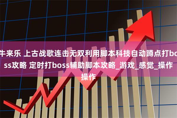 牛来乐 上古战歌连击无双利用脚本科技自动蹲点打boss攻略 定时打boss辅助脚本攻略_游戏_感觉_操作