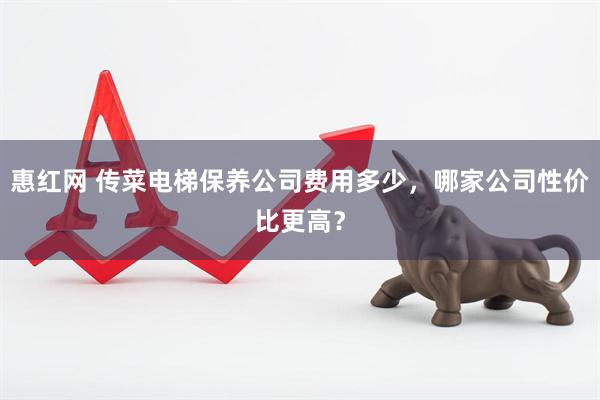 惠红网 传菜电梯保养公司费用多少，哪家公司性价比更高？