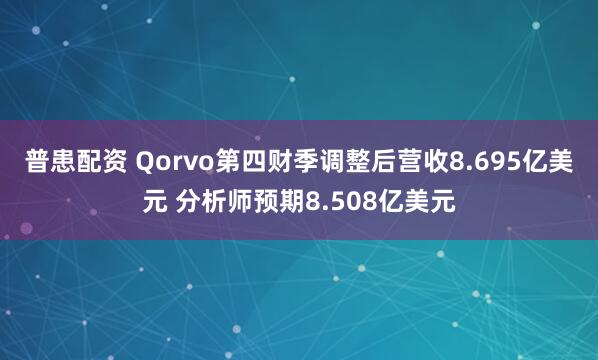 普患配资 Qorvo第四财季调整后营收8.695亿美元 分析师预期8.508亿美元