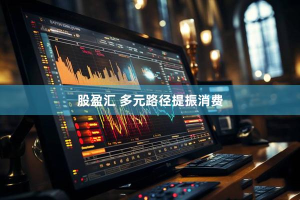 股盈汇 多元路径提振消费