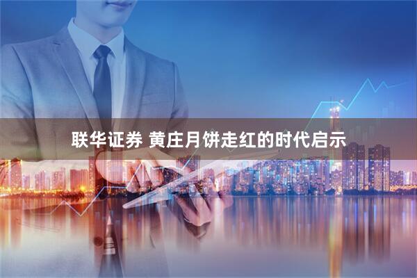 联华证券 黄庄月饼走红的时代启示