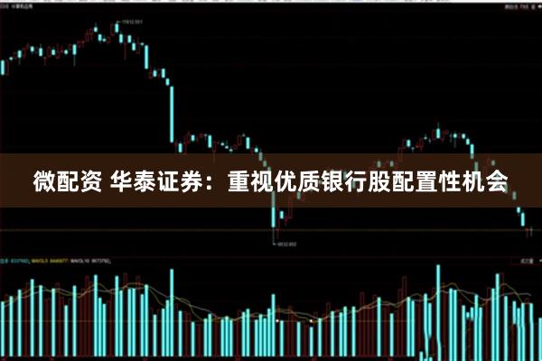 微配资 华泰证券：重视优质银行股配置性机会