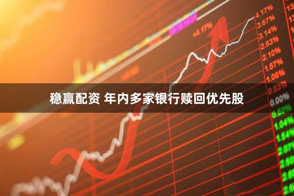 稳赢配资 年内多家银行赎回优先股