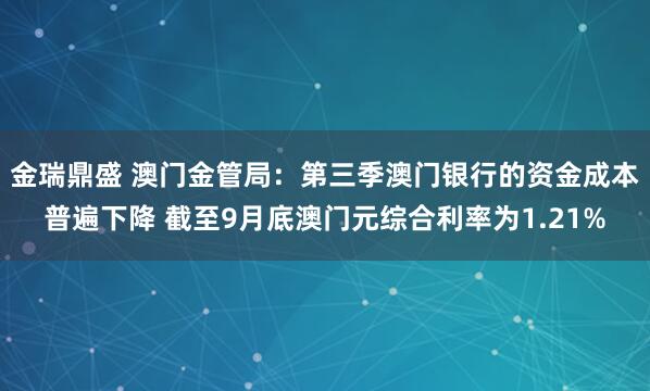 金瑞鼎盛 澳门金管局：第三季澳门银行的资金成本普遍下降 截至9月底澳门元综合利率为1.21%