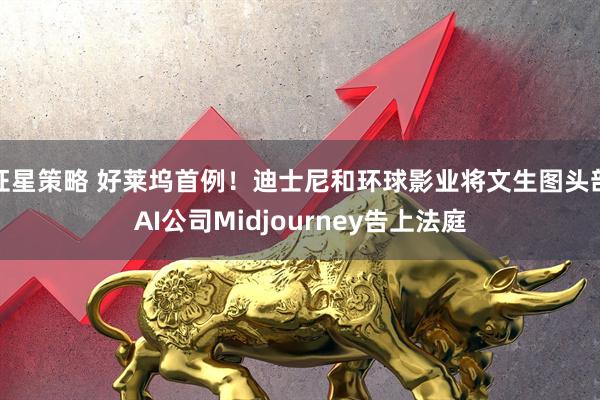 证星策略 好莱坞首例！迪士尼和环球影业将文生图头部AI公司Midjourney告上法庭